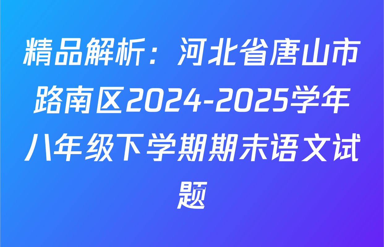 精品解析：河北省唐山市路南区2024-2025学年八年级下学期期末语文试题