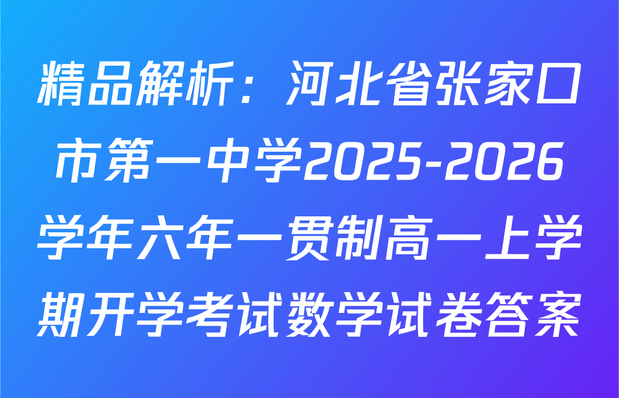 精品解析：河北省张家口市第一中学2025-2026学年六年一贯制高一上学期开学考试数学试卷答案