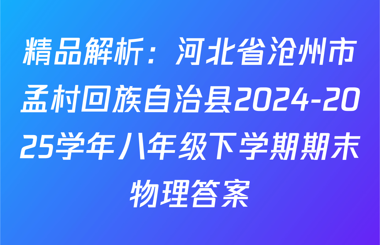 精品解析：河北省沧州市孟村回族自治县2024-2025学年八年级下学期期末物理答案