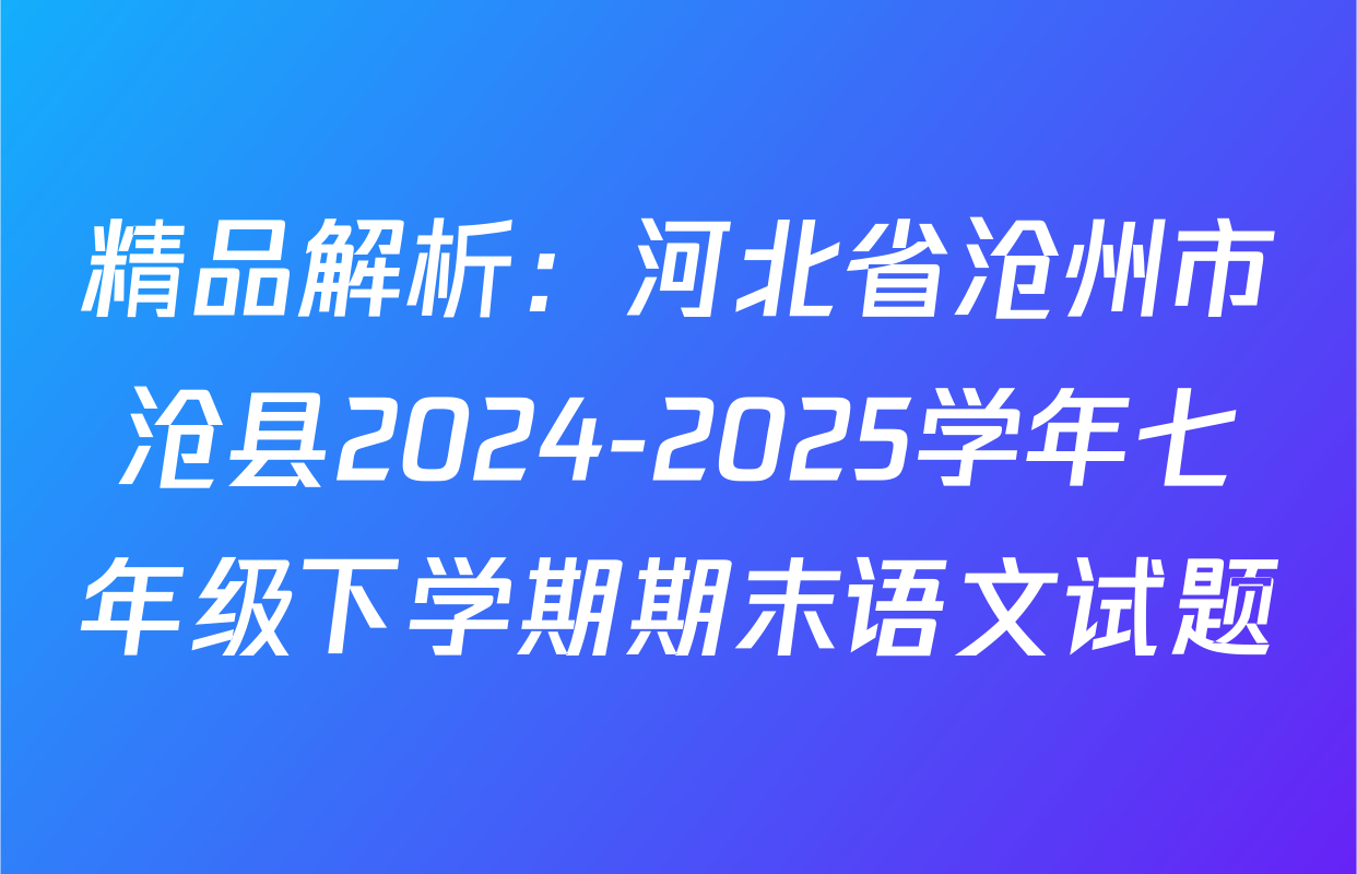 精品解析：河北省沧州市沧县2024-2025学年七年级下学期期末语文试题