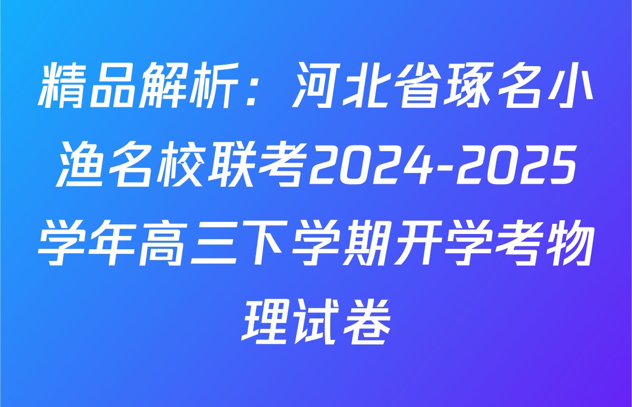精品解析：河北省琢名小渔名校联考2024-2025学年高三下学期开学考物理试卷