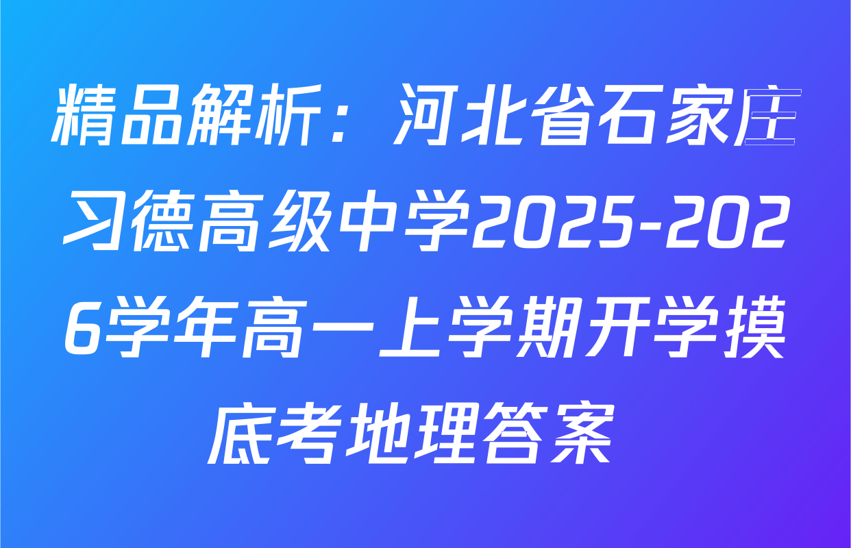 精品解析：河北省石家庄习德高级中学2025-2026学年高一上学期开学摸底考地理答案 