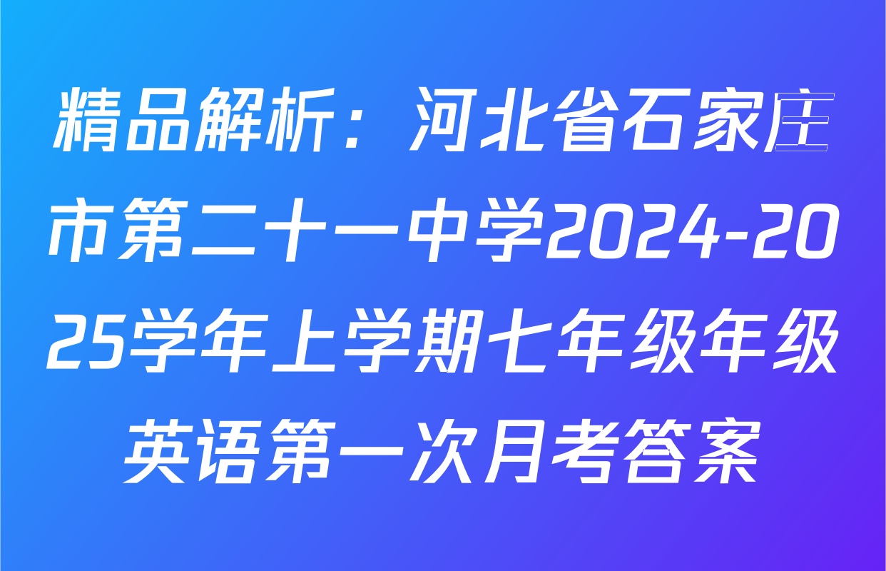 精品解析：河北省石家庄市第二十一中学2024-2025学年上学期七年级年级英语第一次月考答案