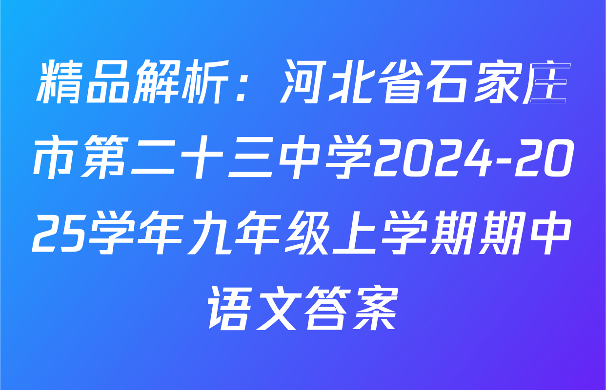 精品解析：河北省石家庄市第二十三中学2024-2025学年九年级上学期期中语文答案