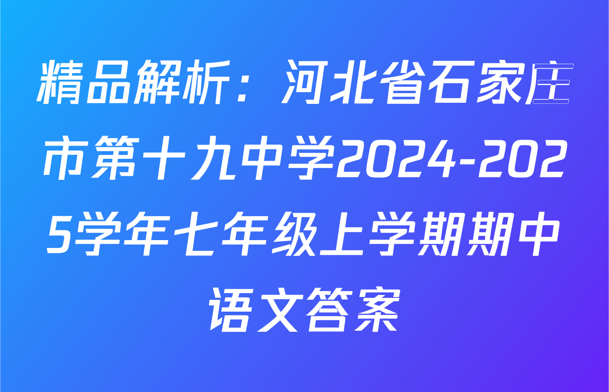 精品解析：河北省石家庄市第十九中学2024-2025学年七年级上学期期中语文答案