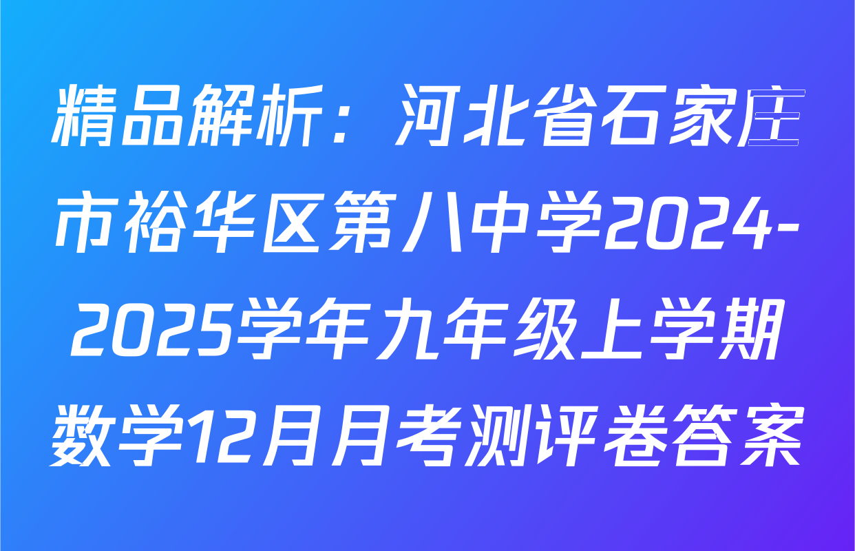 精品解析：河北省石家庄市裕华区第八中学2024-2025学年九年级上学期数学12月月考测评卷答案