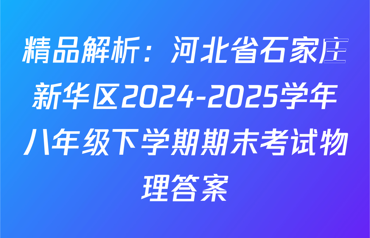 精品解析：河北省石家庄新华区2024-2025学年八年级下学期期末考试物理答案