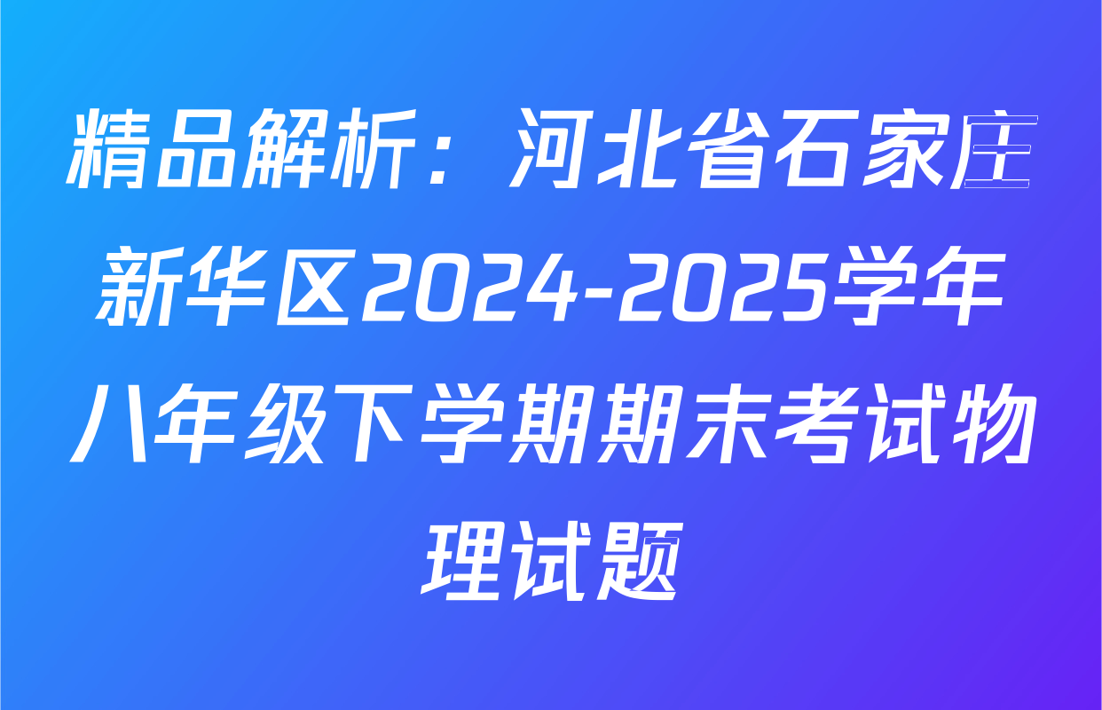精品解析：河北省石家庄新华区2024-2025学年八年级下学期期末考试物理试题