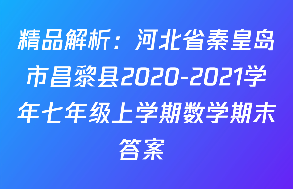 精品解析：河北省秦皇岛市昌黎县2020-2021学年七年级上学期数学期末答案 