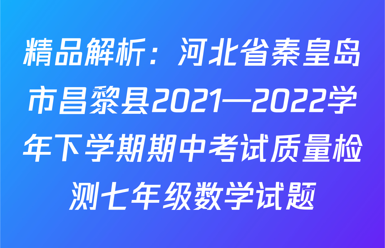 精品解析：河北省秦皇岛市昌黎县2021—2022学年下学期期中考试质量检测七年级数学试题