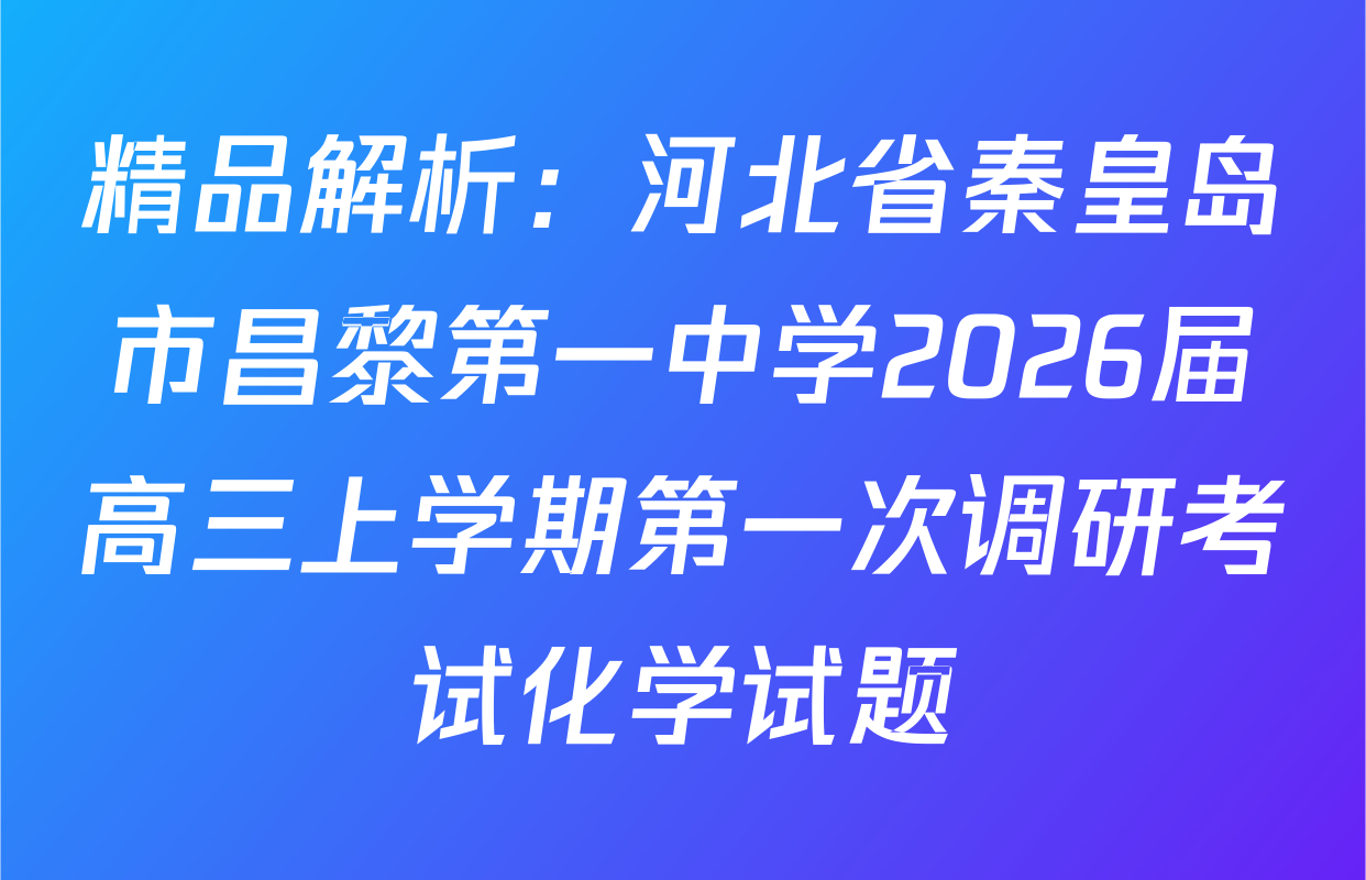 精品解析：河北省秦皇岛市昌黎第一中学2026届高三上学期第一次调研考试化学试题