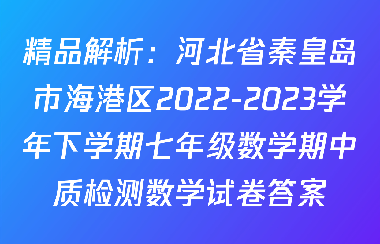 精品解析：河北省秦皇岛市海港区2022-2023学年下学期七年级数学期中质检测数学试卷答案