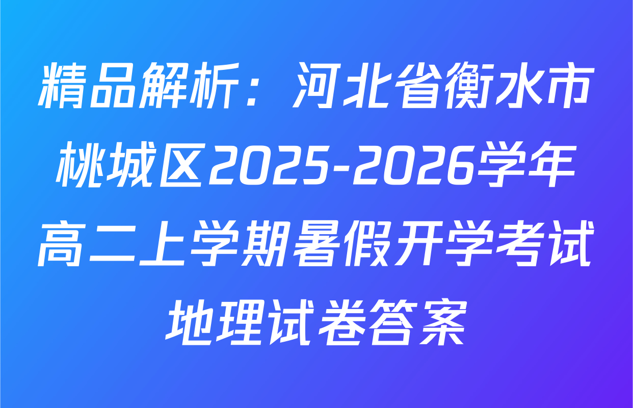 精品解析：河北省衡水市桃城区2025-2026学年高二上学期暑假开学考试地理试卷答案