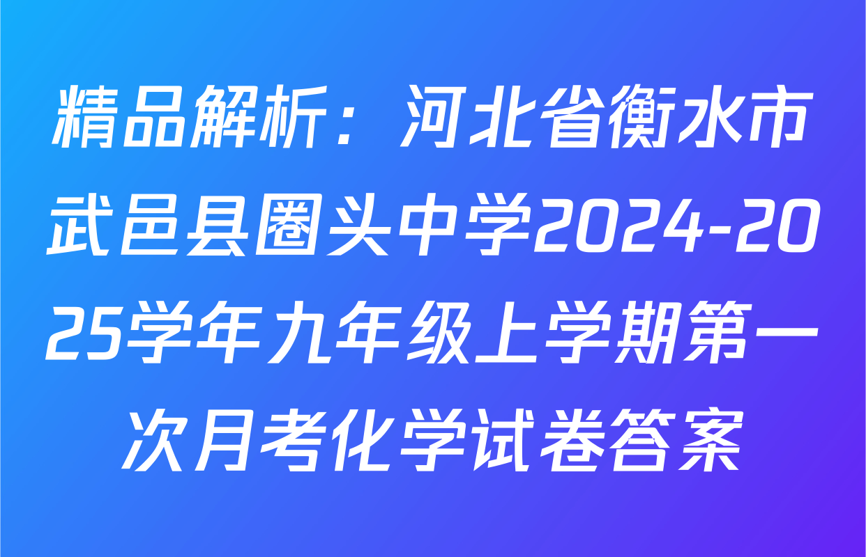 精品解析：河北省衡水市武邑县圈头中学2024-2025学年九年级上学期第一次月考化学试卷答案
