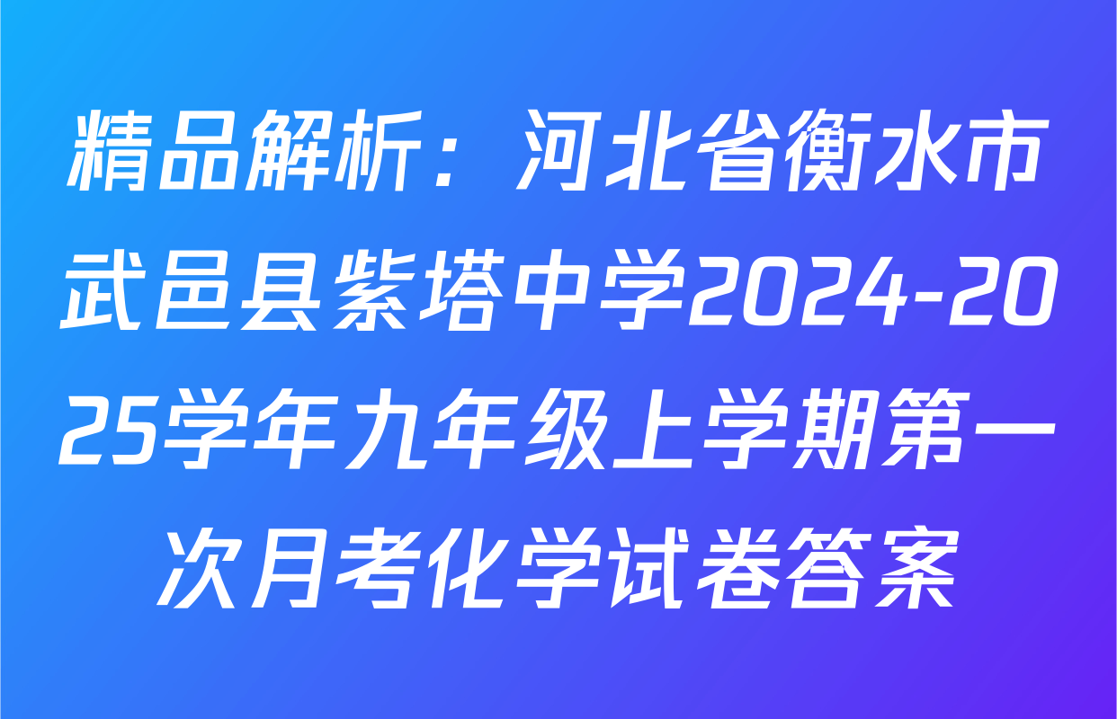 精品解析：河北省衡水市武邑县紫塔中学2024-2025学年九年级上学期第一次月考化学试卷答案