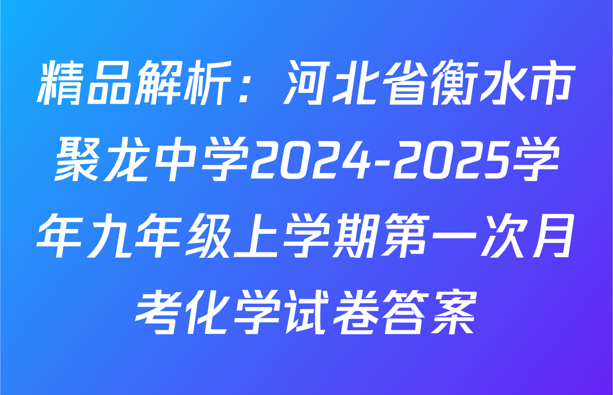 精品解析：河北省衡水市聚龙中学2024-2025学年九年级上学期第一次月考化学试卷答案