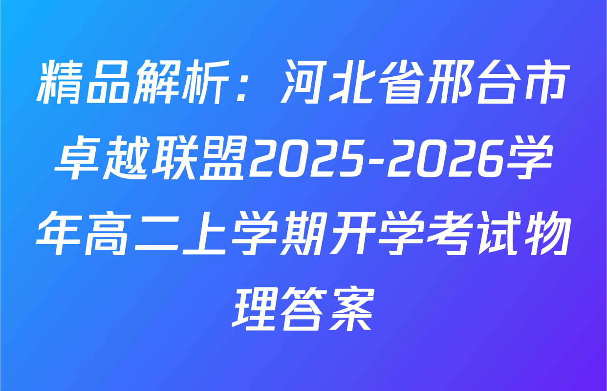 精品解析：河北省邢台市卓越联盟2025-2026学年高二上学期开学考试物理答案