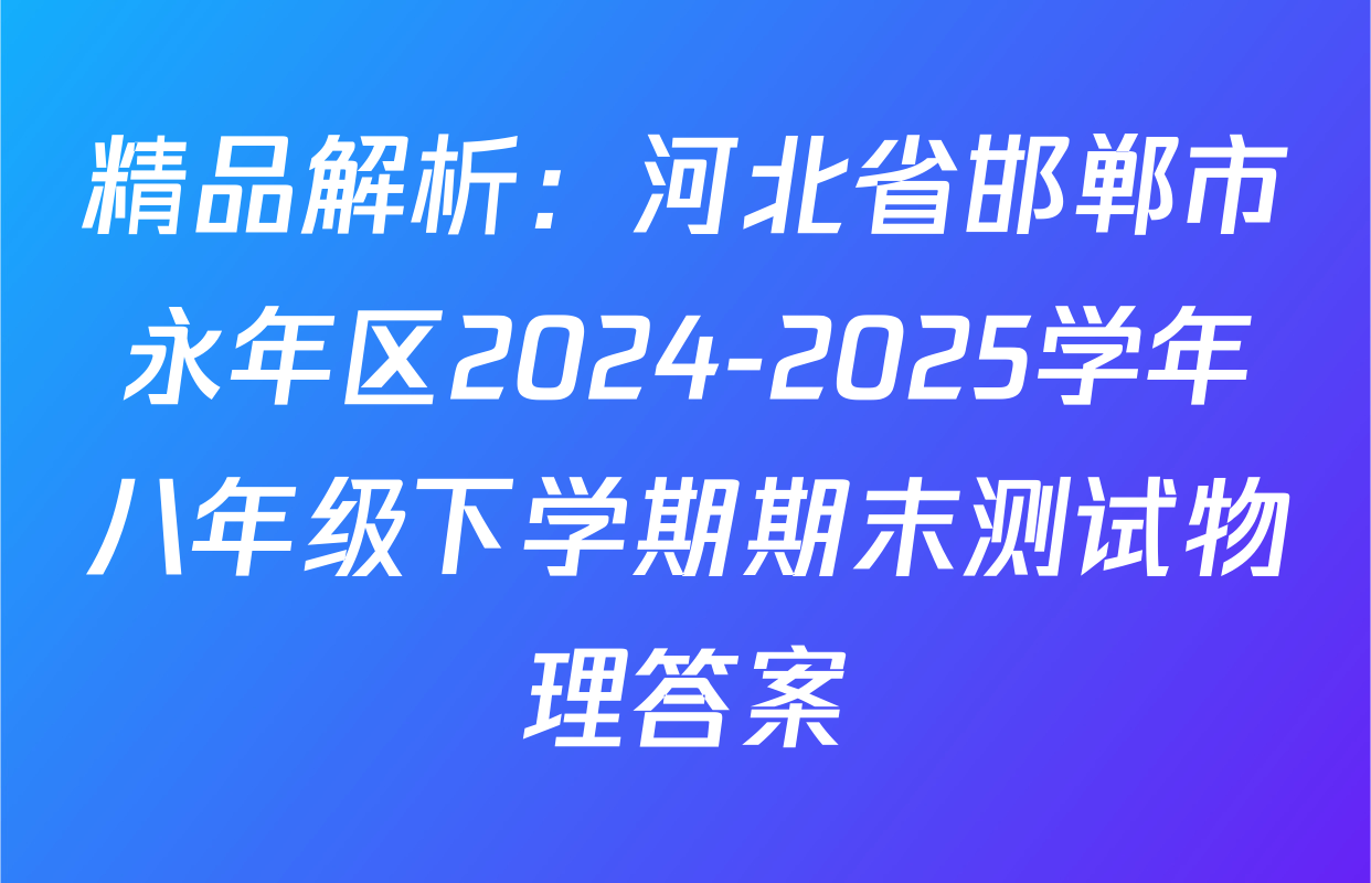 精品解析：河北省邯郸市永年区2024-2025学年八年级下学期期末测试物理答案