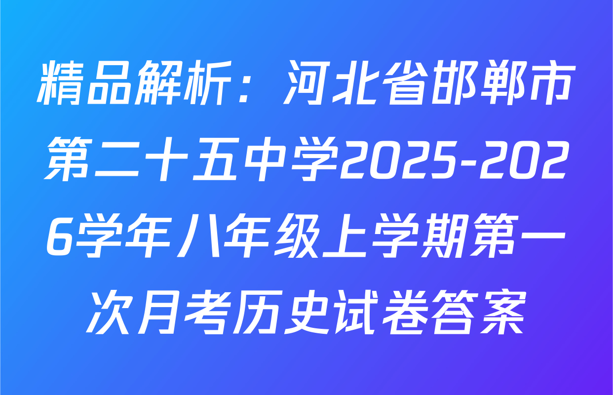 精品解析：河北省邯郸市第二十五中学2025-2026学年八年级上学期第一次月考历史试卷答案
