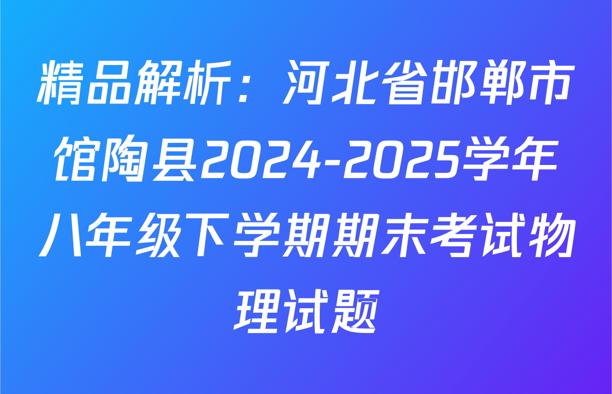 精品解析：河北省邯郸市馆陶县2024-2025学年八年级下学期期末考试物理试题