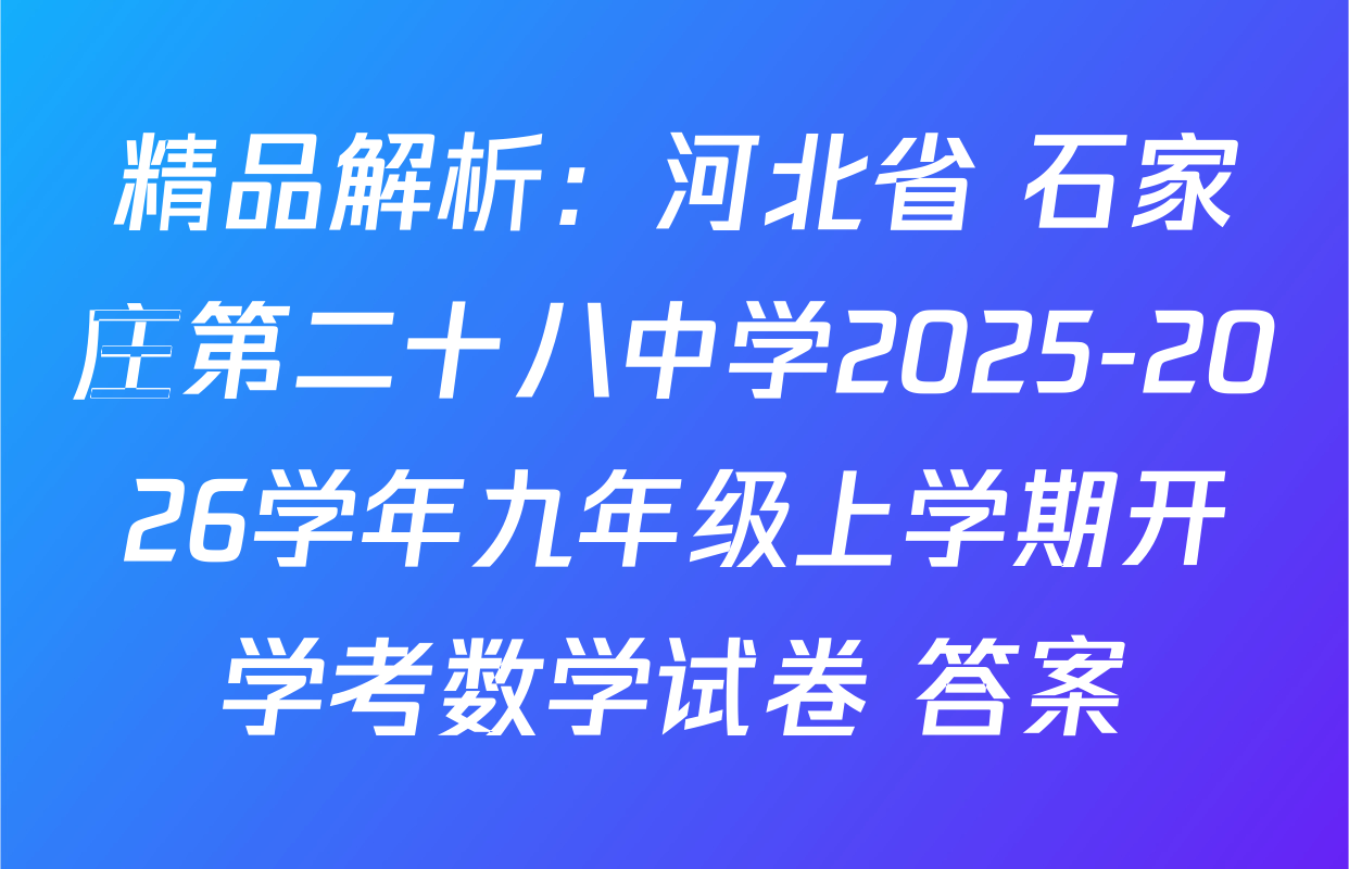 精品解析：河北省 石家庄第二十八中学2025-2026学年九年级上学期开学考数学试卷 答案