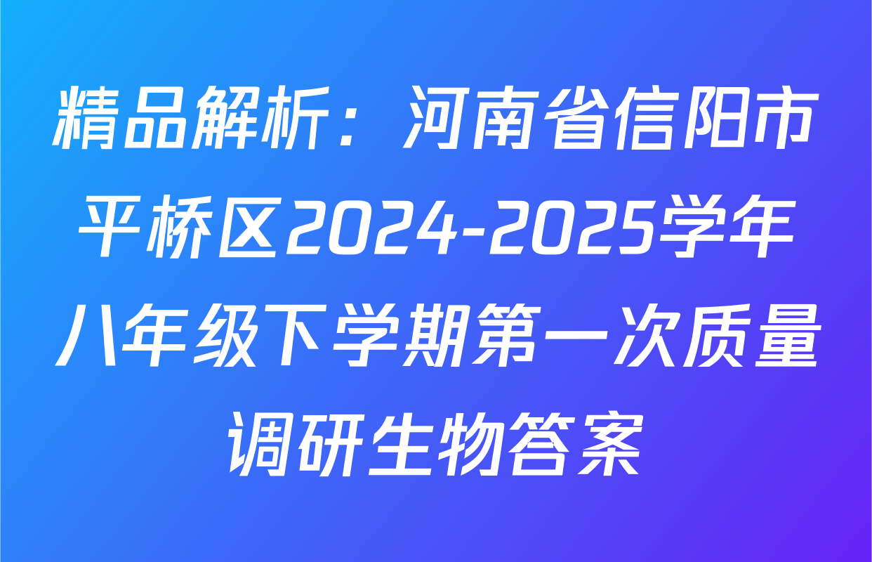 精品解析：河南省信阳市平桥区2024-2025学年八年级下学期第一次质量调研生物答案