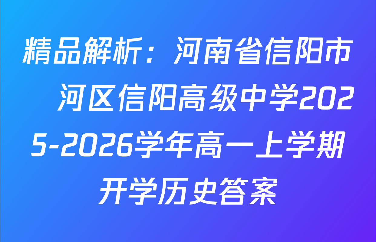 精品解析：河南省信阳市浉河区信阳高级中学2025-2026学年高一上学期开学历史答案