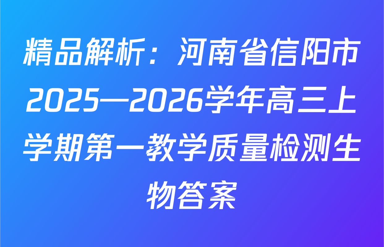 精品解析：河南省信阳市2025—2026学年高三上学期第一教学质量检测生物答案