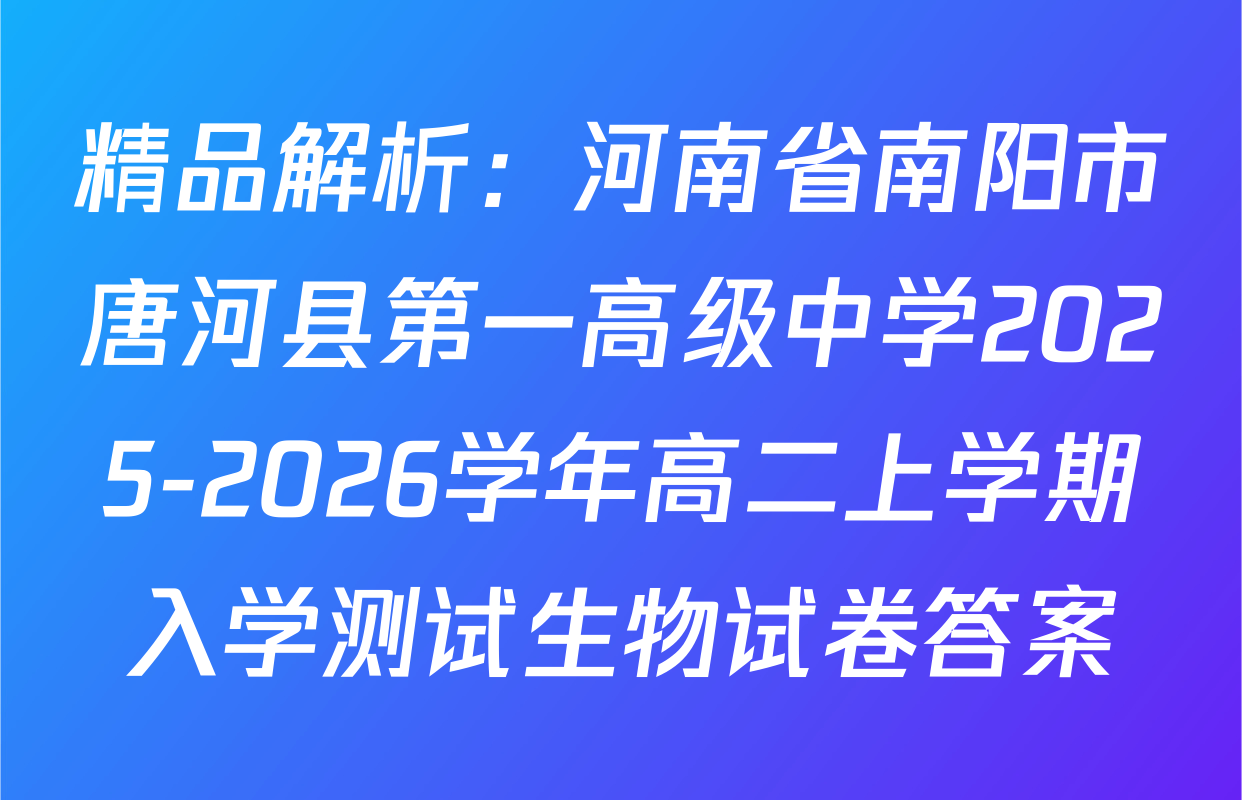 精品解析：河南省南阳市唐河县第一高级中学2025-2026学年高二上学期入学测试生物试卷答案