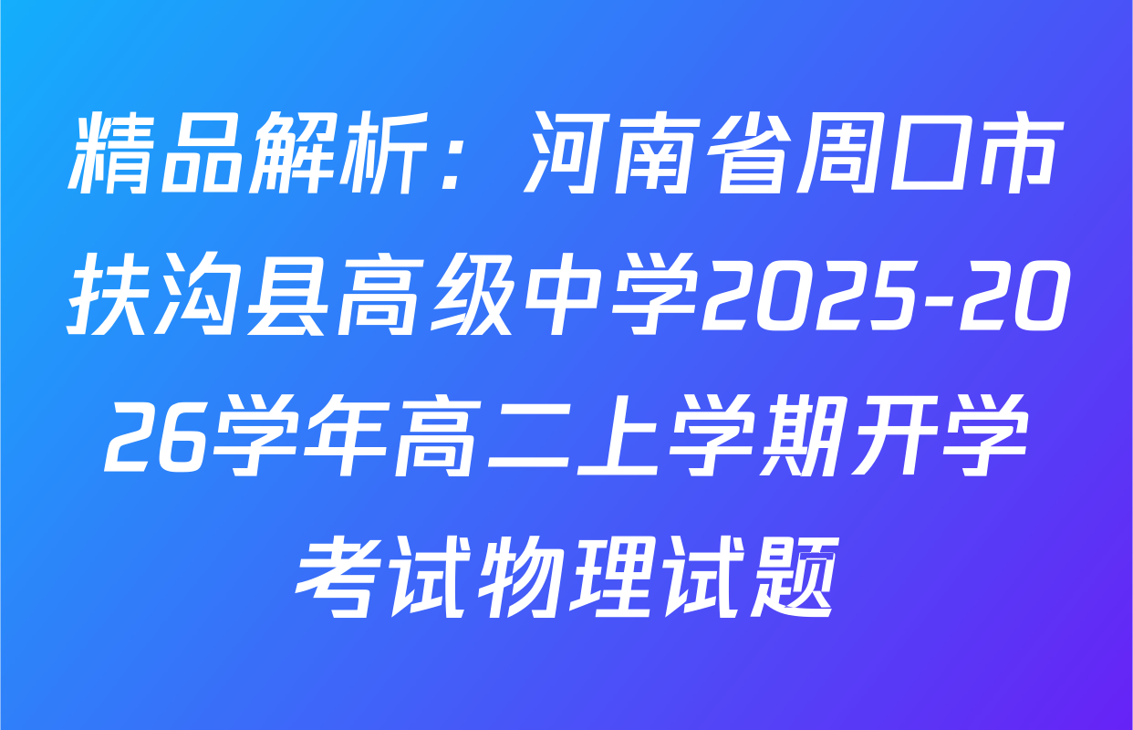 精品解析：河南省周口市扶沟县高级中学2025-2026学年高二上学期开学考试物理试题