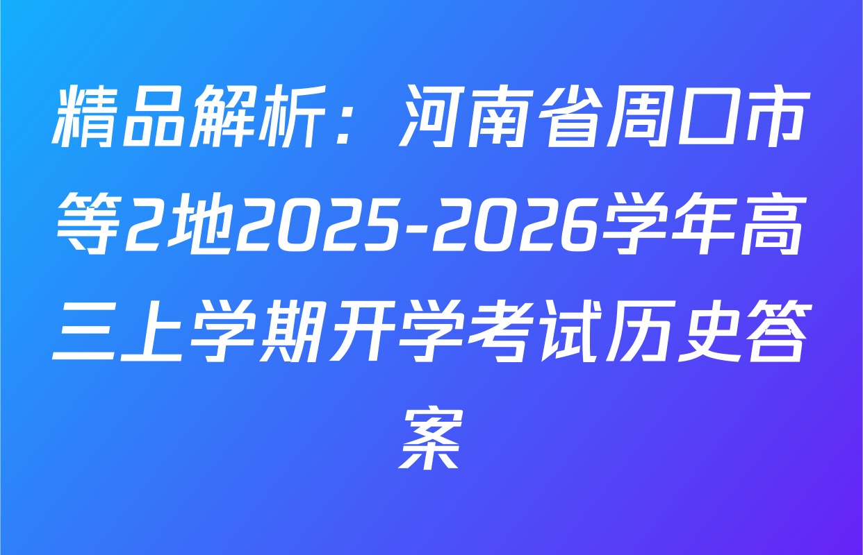 精品解析：河南省周口市等2地2025-2026学年高三上学期开学考试历史答案