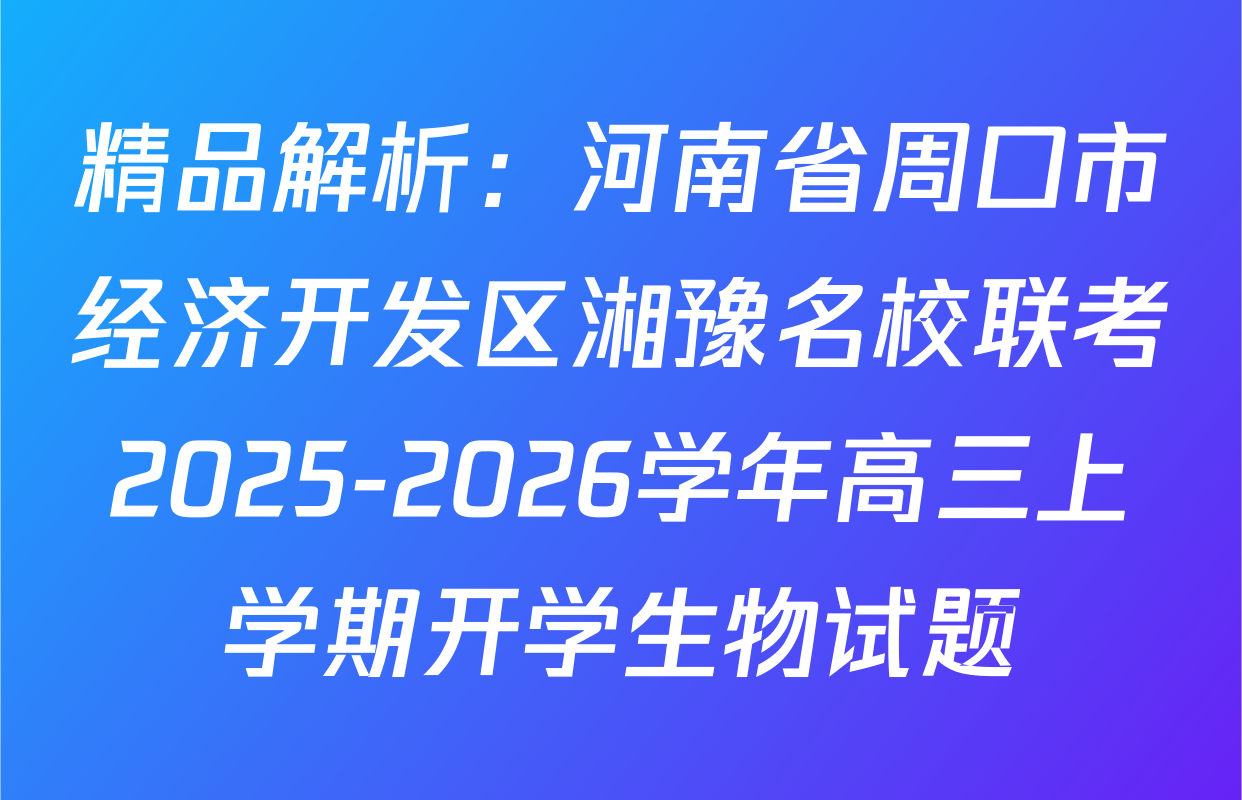 精品解析：河南省周口市经济开发区湘豫名校联考2025-2026学年高三上学期开学生物试题
