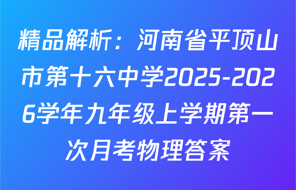 精品解析：河南省平顶山市第十六中学2025-2026学年九年级上学期第一次月考物理答案