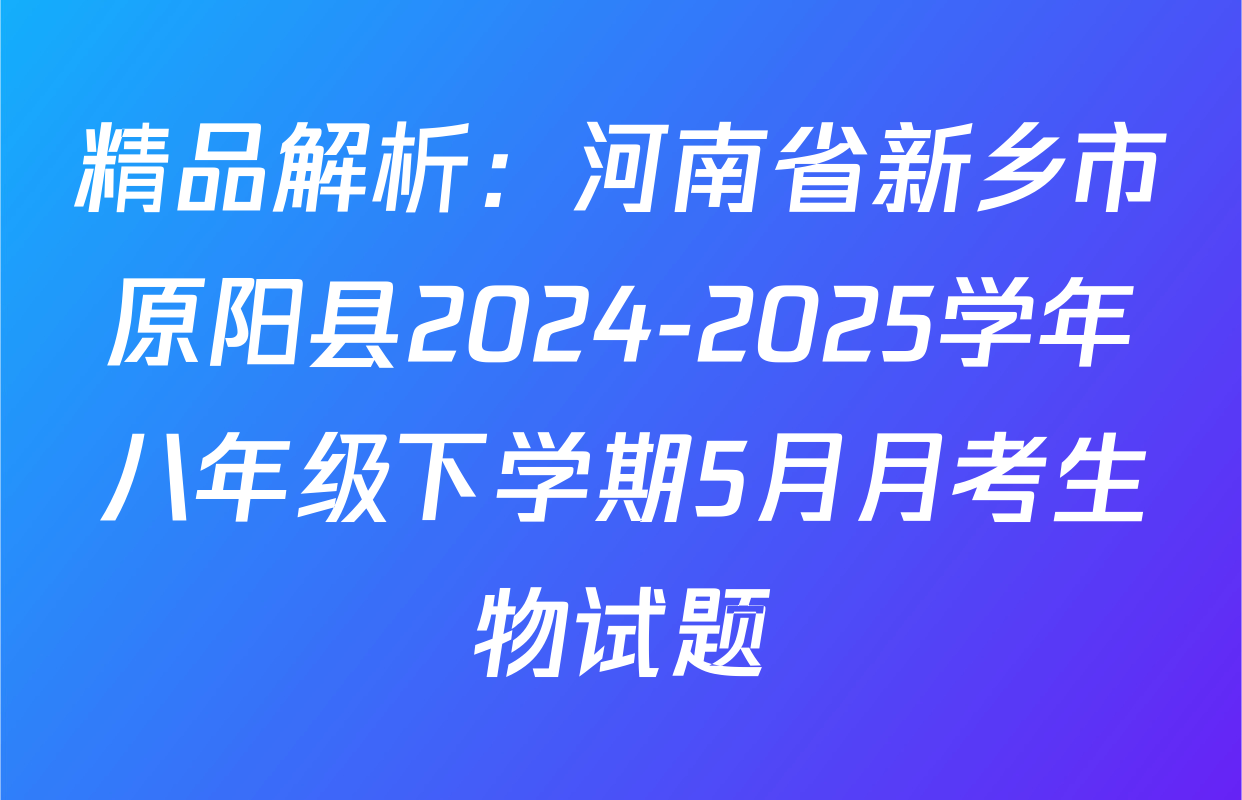 精品解析：河南省新乡市原阳县2024-2025学年八年级下学期5月月考生物试题