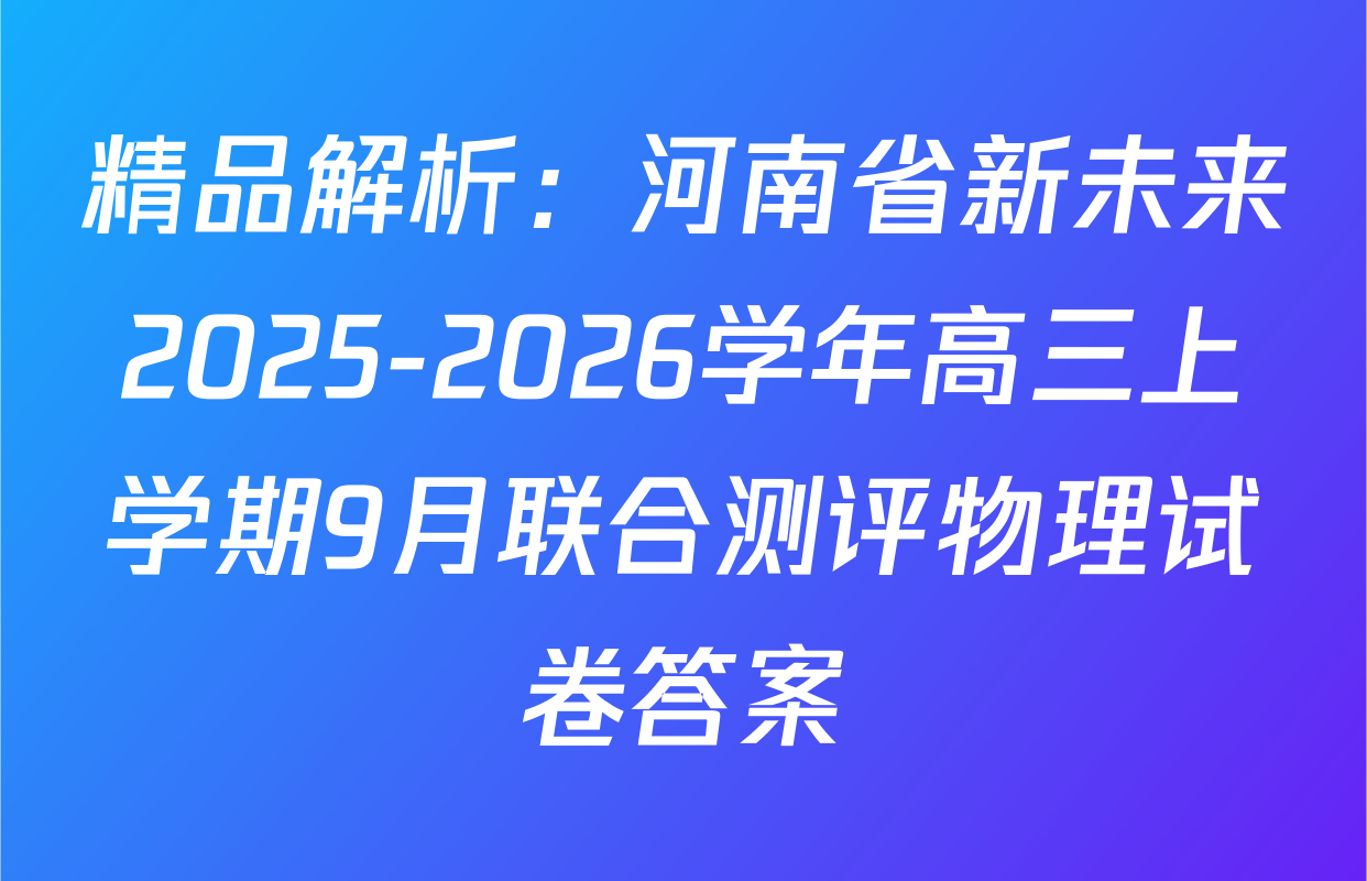 精品解析：河南省新未来2025-2026学年高三上学期9月联合测评物理试卷答案