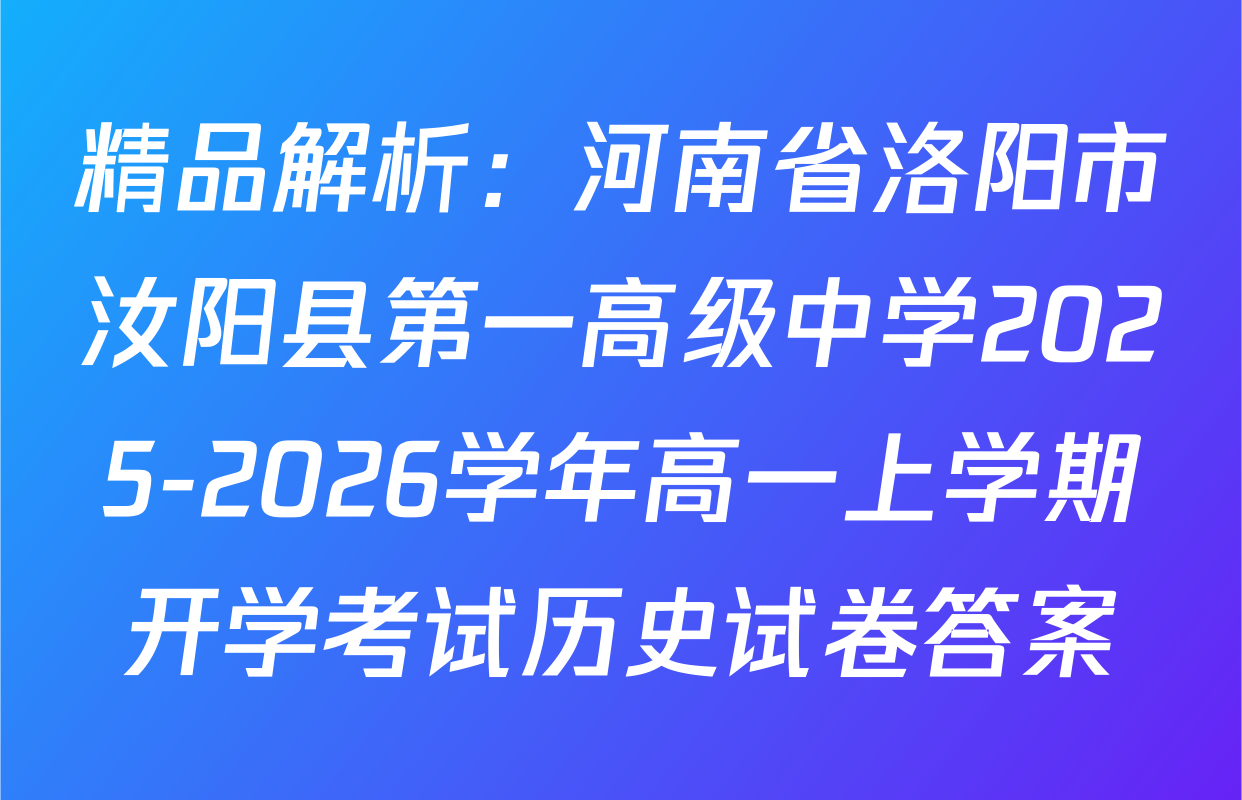 精品解析：河南省洛阳市汝阳县第一高级中学2025-2026学年高一上学期开学考试历史试卷答案