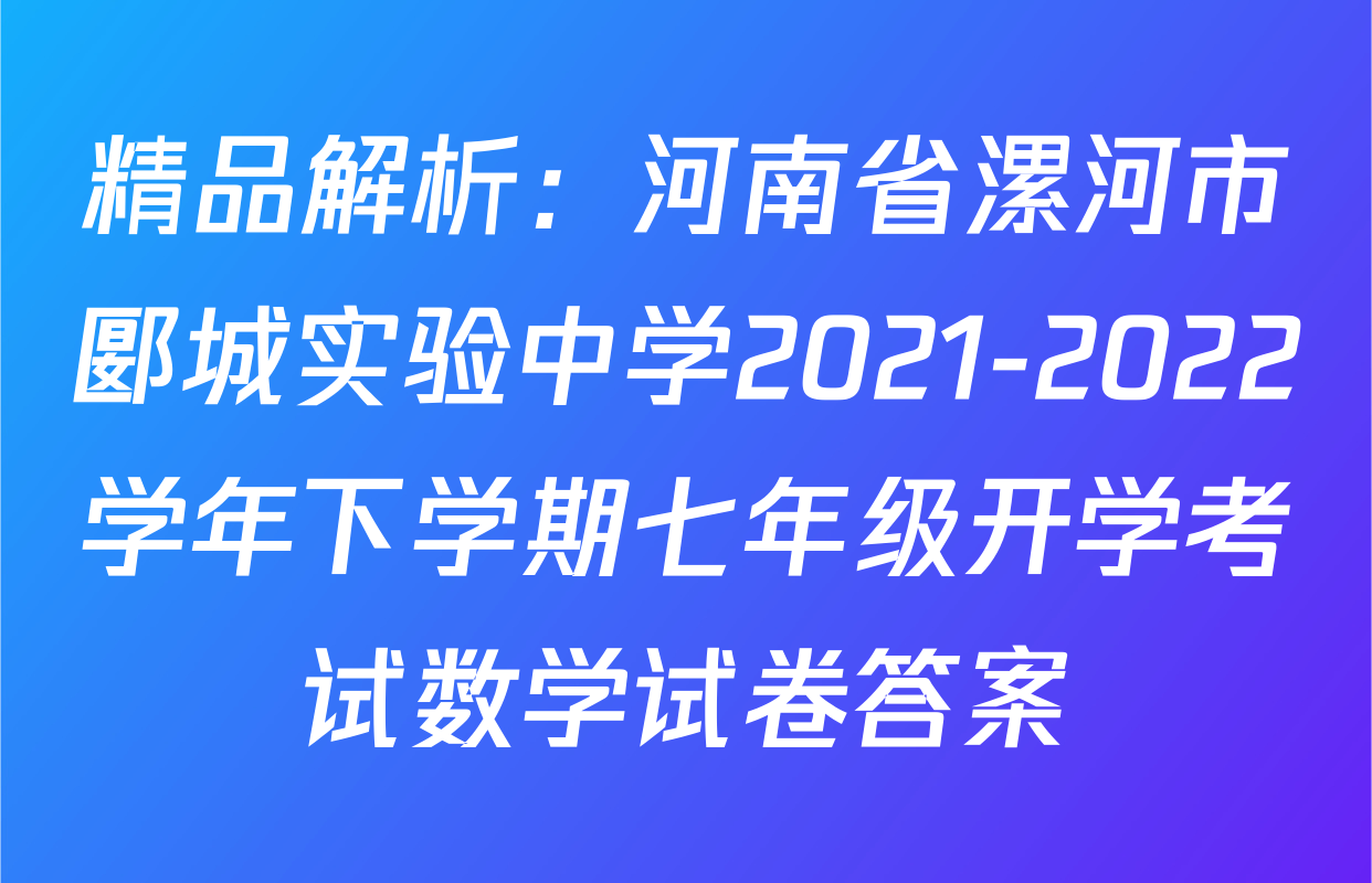精品解析：河南省漯河市郾城实验中学2021-2022学年下学期七年级开学考试数学试卷答案