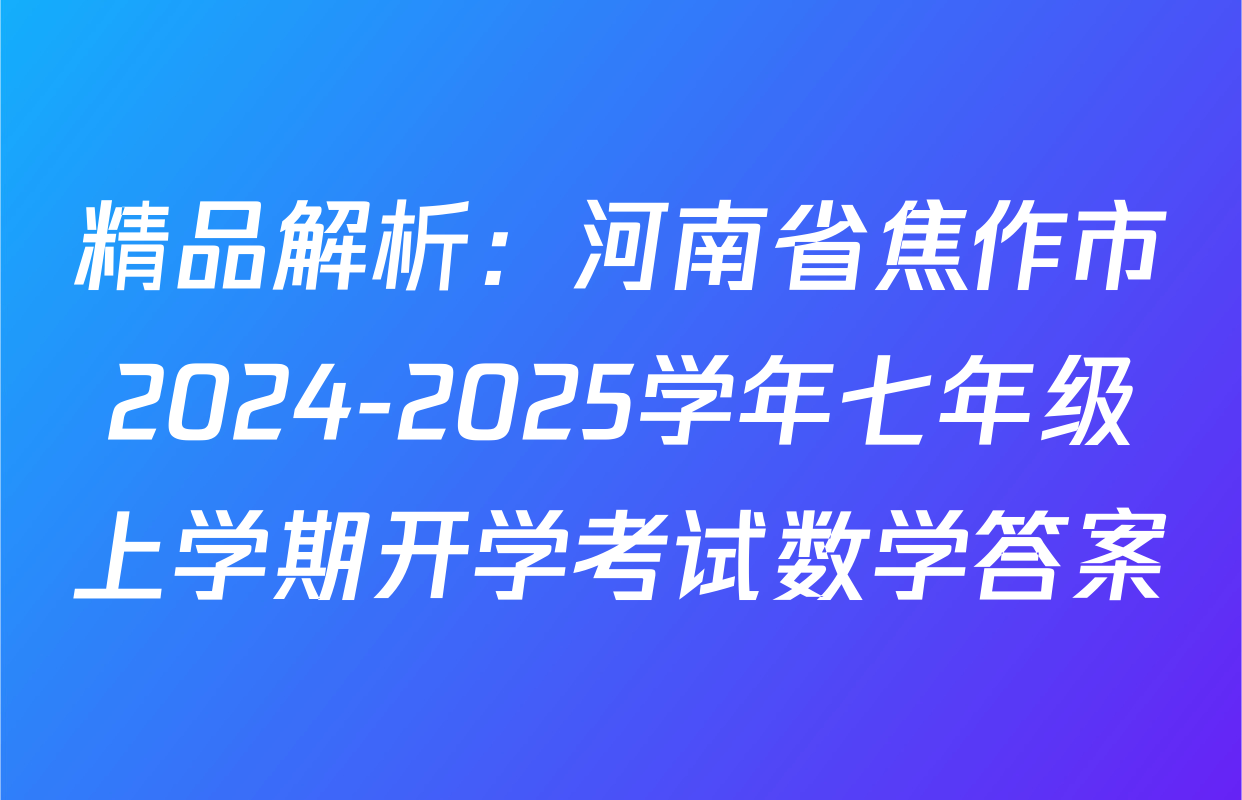 精品解析：河南省焦作市2024-2025学年七年级上学期开学考试数学答案