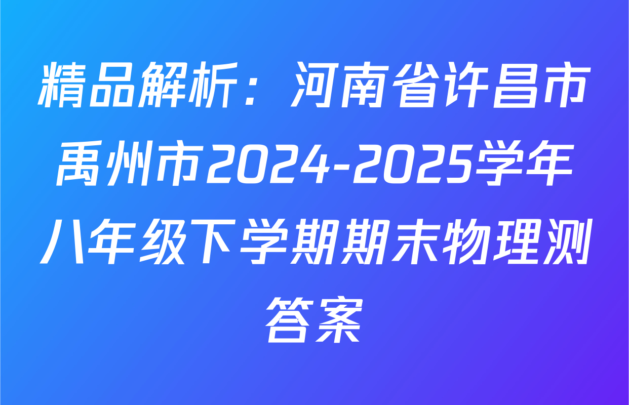 精品解析：河南省许昌市禹州市2024-2025学年八年级下学期期末物理测答案