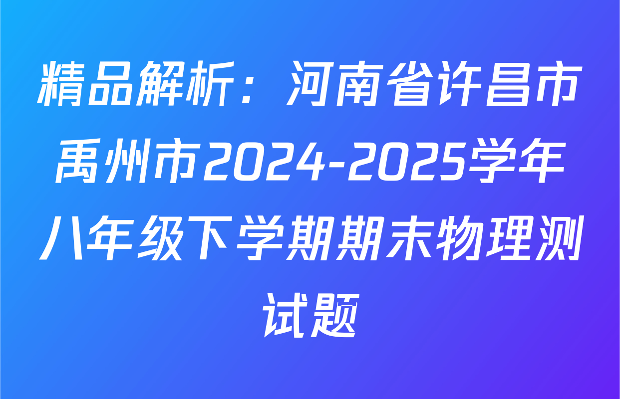 精品解析：河南省许昌市禹州市2024-2025学年八年级下学期期末物理测试题