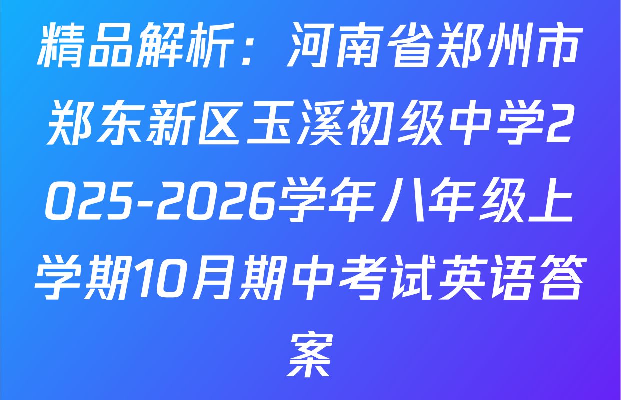 精品解析：河南省郑州市郑东新区玉溪初级中学2025-2026学年八年级上学期10月期中考试英语答案