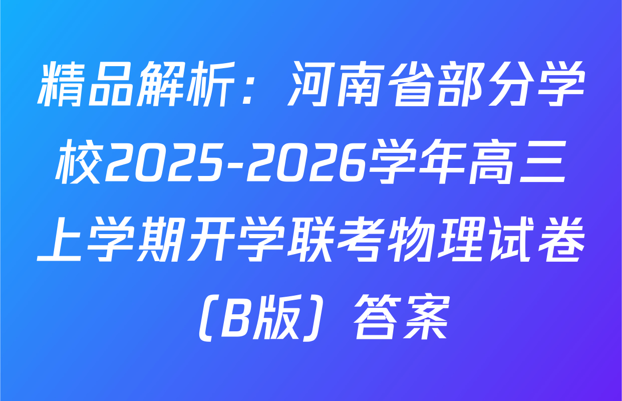 精品解析：河南省部分学校2025-2026学年高三上学期开学联考物理试卷（B版）答案