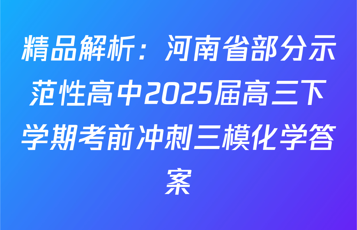 精品解析：河南省部分示范性高中2025届高三下学期考前冲刺三模化学答案
