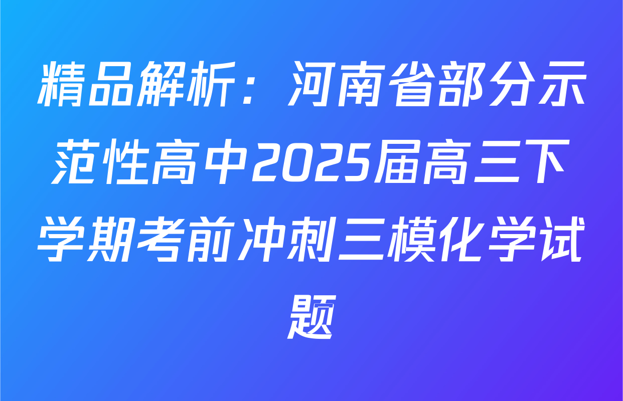 精品解析：河南省部分示范性高中2025届高三下学期考前冲刺三模化学试题