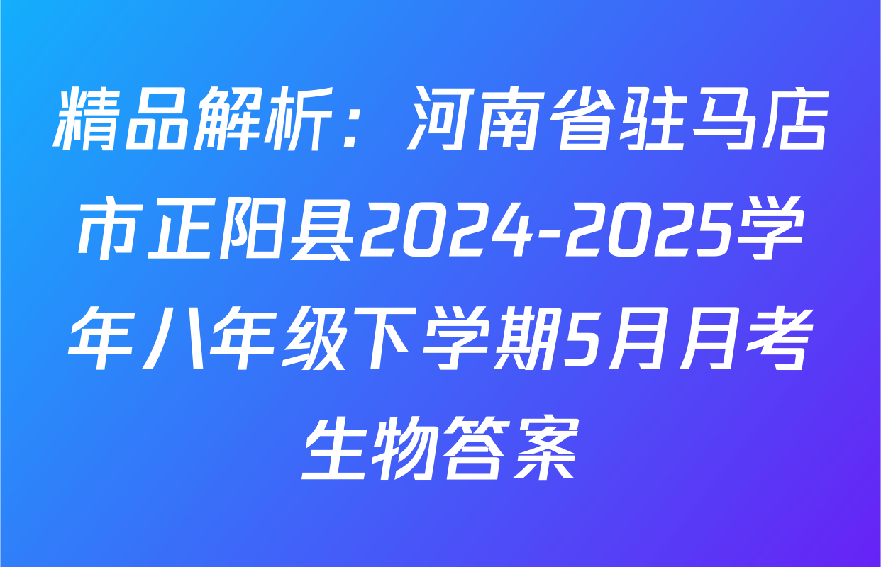 精品解析：河南省驻马店市正阳县2024-2025学年八年级下学期5月月考生物答案