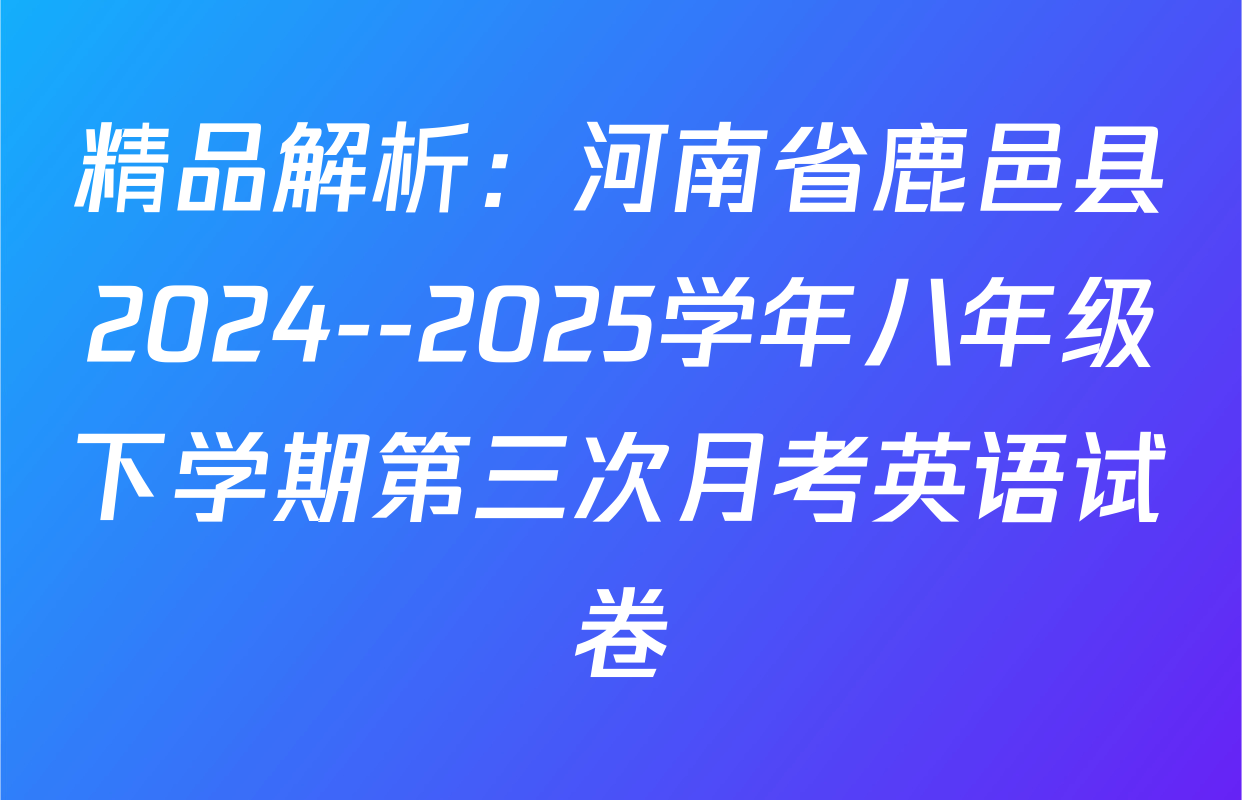 精品解析：河南省鹿邑县2024--2025学年八年级下学期第三次月考英语试卷