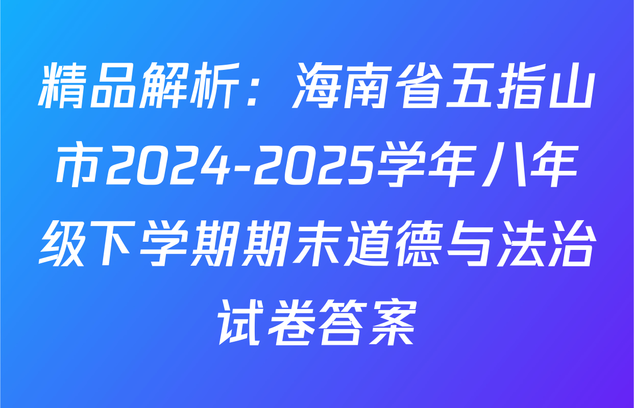 精品解析：海南省五指山市2024-2025学年八年级下学期期末道德与法治试卷答案