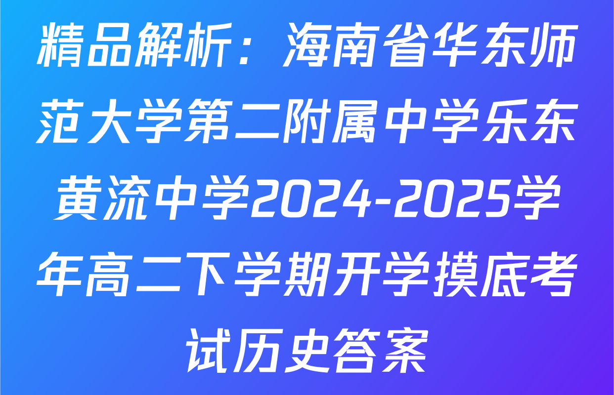 精品解析：海南省华东师范大学第二附属中学乐东黄流中学2024-2025学年高二下学期开学摸底考试历史答案