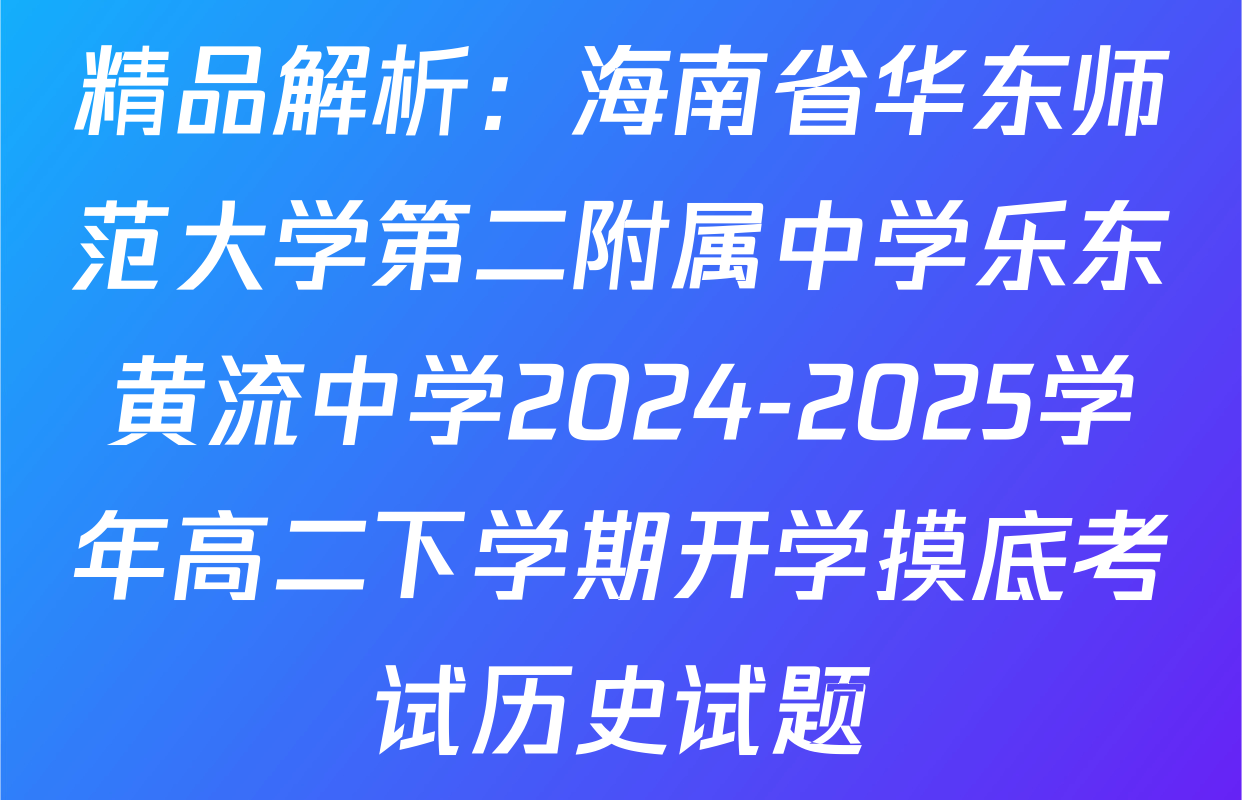 精品解析：海南省华东师范大学第二附属中学乐东黄流中学2024-2025学年高二下学期开学摸底考试历史试题