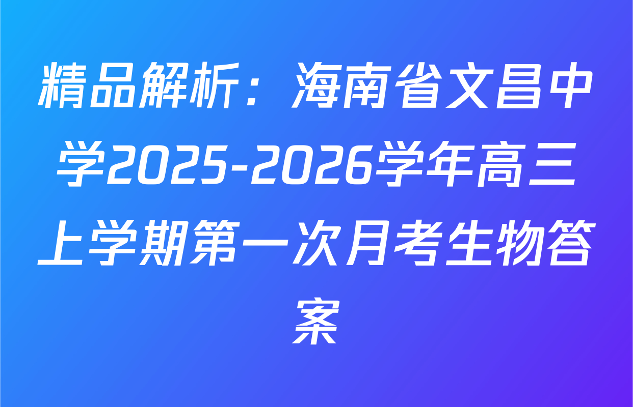 精品解析：海南省文昌中学2025-2026学年高三上学期第一次月考生物答案